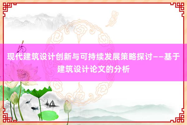 现代建筑设计创新与可持续发展策略探讨——基于建筑设计论文的分析