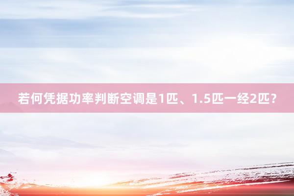 若何凭据功率判断空调是1匹、1.5匹一经2匹？