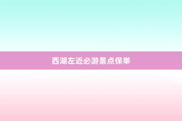 西湖左近必游景点保举